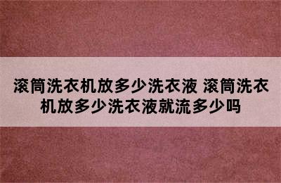 滚筒洗衣机放多少洗衣液 滚筒洗衣机放多少洗衣液就流多少吗